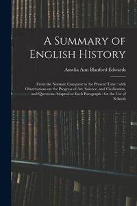 Cover image for A Summary of English History: From the Norman Conquest to the Present Time: With Observations on the Progress of Art, Science, and Civilization, and Questions Adapted to Each Paragraph: for the Use of Schools