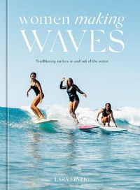 Cover image for Women Making Waves: Trailblazing Surfers In and Out of the Water