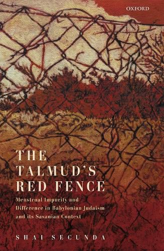 Cover image for The Talmud's Red Fence: Menstrual Impurity And Difference  In Babylonian Judaism And Its Sasanian Context