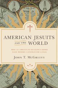 Cover image for American Jesuits and the World: How an Embattled Religious Order Made Modern Catholicism Global