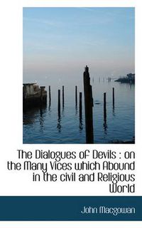 Cover image for The Dialogues of Devils: on the Many Vices Which Abound in the Civil and Religious World