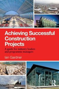 Cover image for Achieving Successful Construction Projects: A Guide for Industry Leaders and Programme Managers