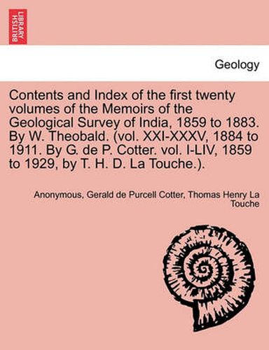 Cover image for Contents and Index of the First Twenty Volumes of the Memoirs of the Geological Survey of India, 1859 to 1883. by W. Theobald. (Vol. XXI-XXXV, 1884 to 1911. by G. de P. Cotter. Vol. I-LIV, 1859 to 1929, by T. H. D. La Touche.).