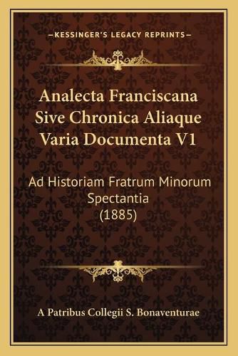 Analecta Franciscana Sive Chronica Aliaque Varia Documenta V1: Ad Historiam Fratrum Minorum Spectantia (1885)