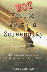 Cover image for How Not to Write a Screenplay: 101 Common Mistakes Most Screenwriters Make
