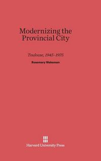 Cover image for Modernizing the Provincial City Toulouse, 1945-1975