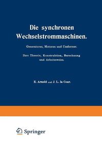 Cover image for Die Synchronen Wechselstrommaschinen. Generatoren, Motoren Und Umformer. Ihre Theorie, Konstruktion, Berechnung Und Arbeitsweise: Manuldruck 1923