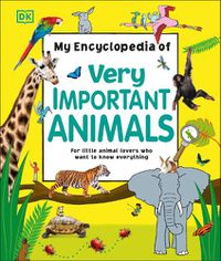 Cover image for My Encyclopedia of Very Important Animals: For Little Animal Lovers Who Want to Know Everything