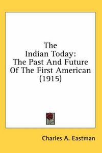 Cover image for The Indian Today: The Past and Future of the First American (1915)