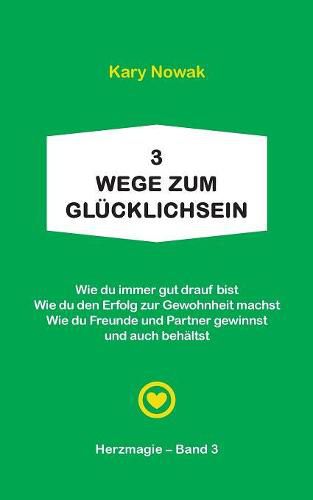 Cover image for 3 Wege zum Glucklichsein: + Wie du immer gut drauf bist + Wie du den Erfolg zur Gewohnheit machst + Wie du Freunde u. Partner gewinnst und auch behaltst