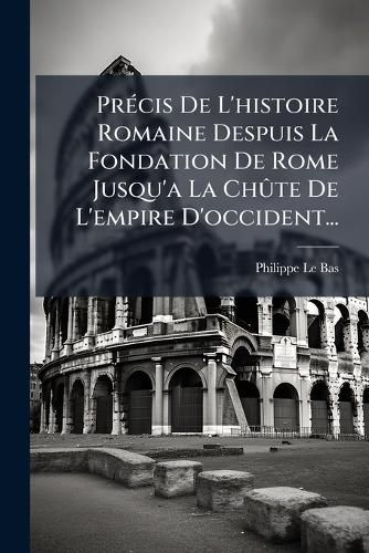 Cover image for Precis De L'histoire Romaine Despuis La Fondation De Rome Jusqu'a La Chute De L'empire D'occident...
