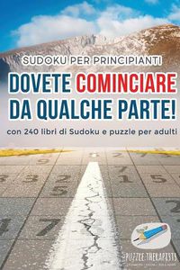 Cover image for Dovete cominciare da qualche parte! Sudoku per principianti con 240 libri di Sudoku e puzzle per adulti