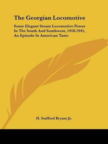 Cover image for The Georgian Locomotive: Some Elegant Steam Locomotive Power in the South and Southwest, 1918-1945, an Episode in American Taste