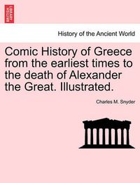 Cover image for Comic History of Greece from the Earliest Times to the Death of Alexander the Great. Illustrated.