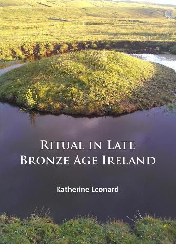 Cover image for Ritual in Late Bronze Age Ireland: Material Culture, Practices, Landscape Setting and Social Context