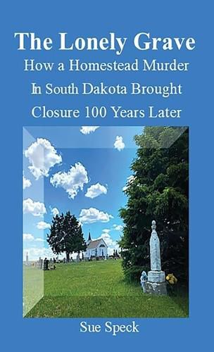 Cover image for The Lonely Grave How a Homestead Murder in South Dakota Brought Closure 100 Years Later