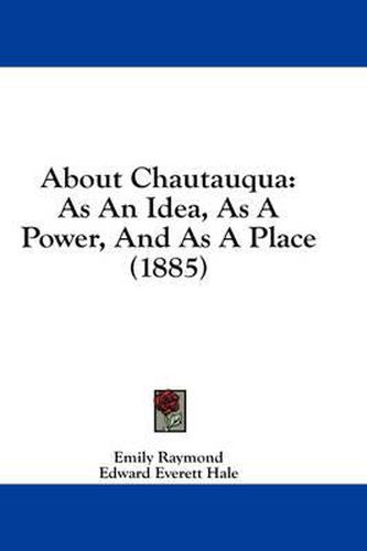 Cover image for About Chautauqua: As an Idea, as a Power, and as a Place (1885)
