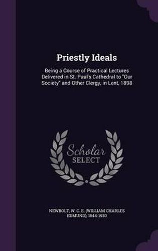 Cover image for Priestly Ideals: Being a Course of Practical Lectures Delivered in St. Paul's Cathedral to Our Society and Other Clergy, in Lent, 1898