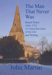 Cover image for The Man That Never Was: Daniel Defoe 1644-1731 - A Critical Revision of His Life and Writing