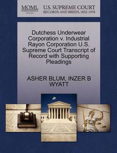 Cover image for Dutchess Underwear Corporation V. Industrial Rayon Corporation U.S. Supreme Court Transcript of Record with Supporting Pleadings