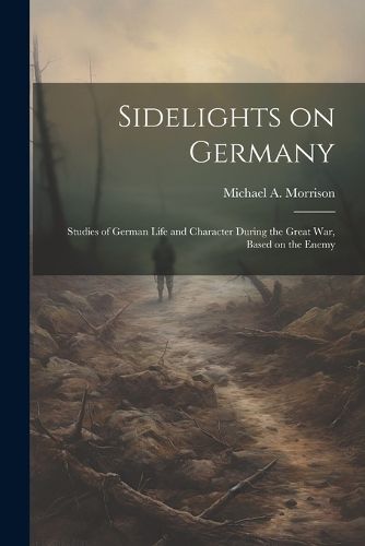 Cover image for Sidelights on Germany; Studies of German Life and Character During the Great war, Based on the Enemy