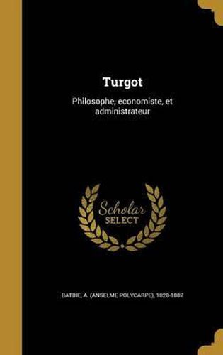 Cover image for Turgot: Philosophe, Economiste, Et Administrateur