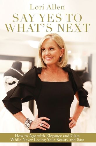 Cover image for Say Yes to What's Next: How to Age with Elegance and Class While Never Losing Your Beauty and Sass!