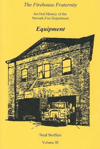 Cover image for The Firehouse Fraternity: An Oral History of the Newark Fire Department Volume III Equipment