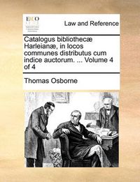 Cover image for Catalogus Bibliothec] Harleian], in Locos Communes Distributus Cum Indice Auctorum. ... Volume 4 of 4