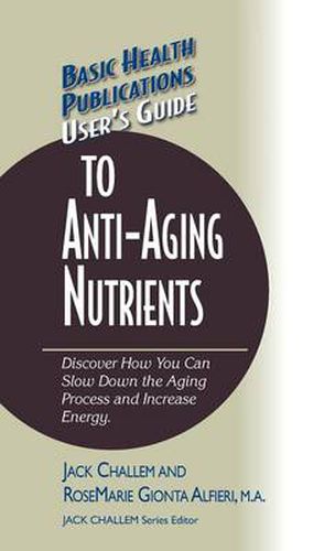 User's Guide to Anti-Aging Nutrients: Discover How You Can Slow Down the Aging Process and Increase Energy