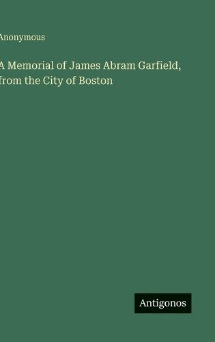 Cover image for A Memorial of James Abram Garfield, from the City of Boston