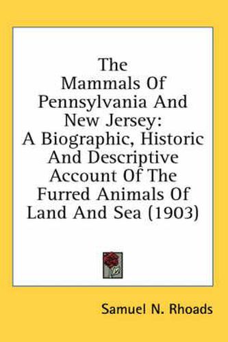 The Mammals of Pennsylvania and New Jersey: A Biographic, Historic and Descriptive Account of the Furred Animals of Land and Sea (1903)