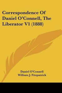 Cover image for Correspondence of Daniel O'Connell, the Liberator V1 (1888)