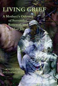 Cover image for Living Grief: A Mother/s Odyssey of Surrender, Renewal, and Mad Joy