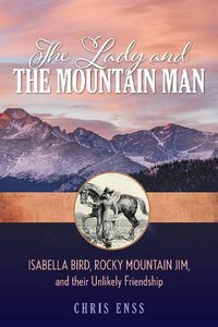 Cover image for The Lady and the Mountain Man: Isabella Bird, Rocky Mountain Jim, and their Unlikely Friendship