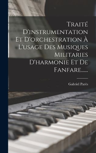 Cover image for Traite D'instrumentation Et D'orchestration A L'usage Des Musiques Militaries D'harmonie Et De Fanfare......