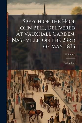 Cover image for Speech of the Hon. John Bell, Delivered at Vauxhall Garden, Nashville, on the 23rd of May, 1835