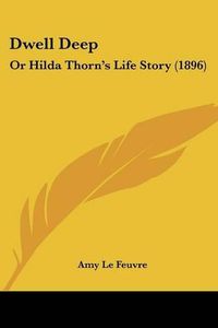 Cover image for Dwell Deep: Or Hilda Thorn's Life Story (1896)