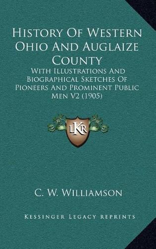 History of Western Ohio and Auglaize County: With Illustrations and Biographical Sketches of Pioneers and Prominent Public Men V2 (1905)