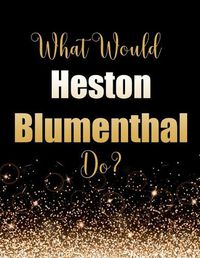 Cover image for What Would Heston Blumenthal Do?: Large Notebook/Diary/Journal for Writing 100 Pages, Heston Blumenthal Gift for Fans