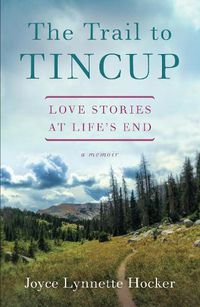 Cover image for The Trail to Tincup: Love Stories at Life's End