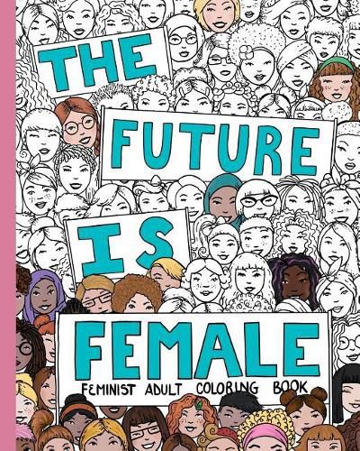 Cover image for The Future Is Female: Feminist Adult Coloring Book: 30 Stress Relieving Adult Coloring Pages