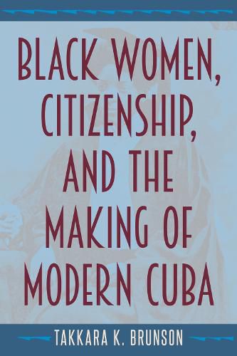 Cover image for Black Women, Citizenship, and the Making of Modern Cuba