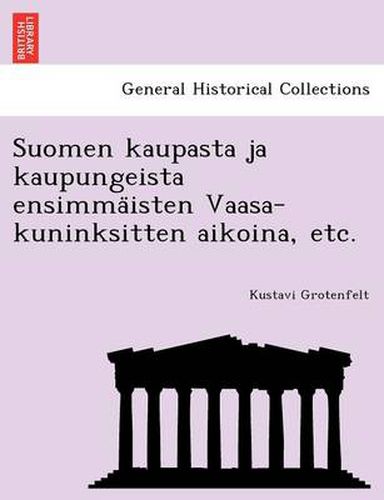 Cover image for Suomen Kaupasta Ja Kaupungeista Ensimma Isten Vaasa-Kuninksitten Aikoina, Etc.