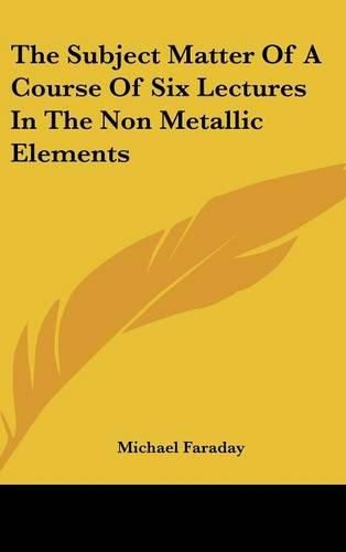 Cover image for The Subject Matter of a Course of Six Lectures in the Non Metallic Elements