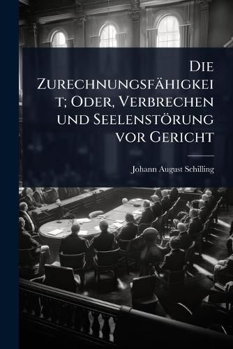 Cover image for Die Zurechnungsfaehigkeit; Oder, Verbrechen und Seelenstoerung vor Gericht
