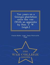 Cover image for Ten Years on a Georgia Plantation Since the War. [With an Appendix by Hon. J. W. Leigh.] - War College Series