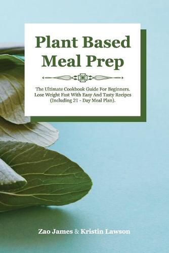 Cover image for Plant-Based Meal Prep: The Ultimate Cookbook Guide For Beginners Lose Weight Fast With Easy And Tasty Recipes (Including 21-Day Meal Plan)