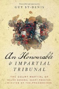 Cover image for An Honourable and Impartial Tribunal: The Court Martial of Major General Henry Procter, Minutes of the Proceedings