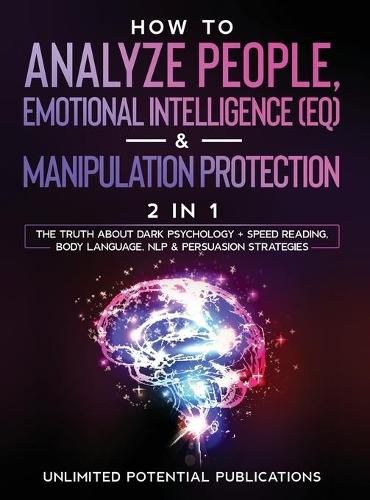 Cover image for How To Analyze People, Emotional Intelligence (EQ) & Manipulation Protection (2 in 1): The Truth About Dark Psychology + Speed Reading, Body Language, NLP & Persuasion Strategies